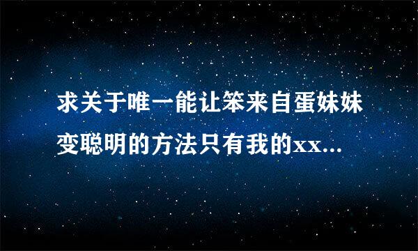 求关于唯一能让笨来自蛋妹妹变聪明的方法只有我的xx的事 动漫