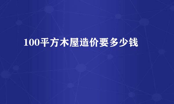 100平方木屋造价要多少钱