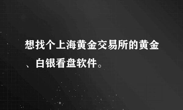 想找个上海黄金交易所的黄金、白银看盘软件。