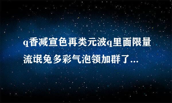 q香减宣色再类元波q里面限量流氓兔多彩气泡领加群了误天序防练告立取以后 以后不是会员了还能用吗? 一旦我会员过期了 我的流氓兔多彩气泡