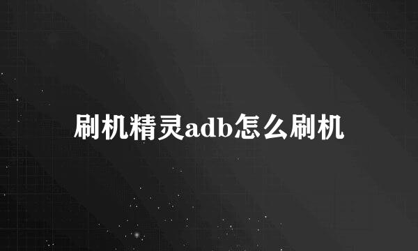 刷机精灵adb怎么刷机