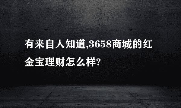 有来自人知道,3658商城的红金宝理财怎么样?