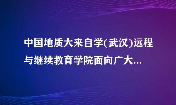 中国地质大来自学(武汉)远程与继续教育学院面向广大学员开展什么?