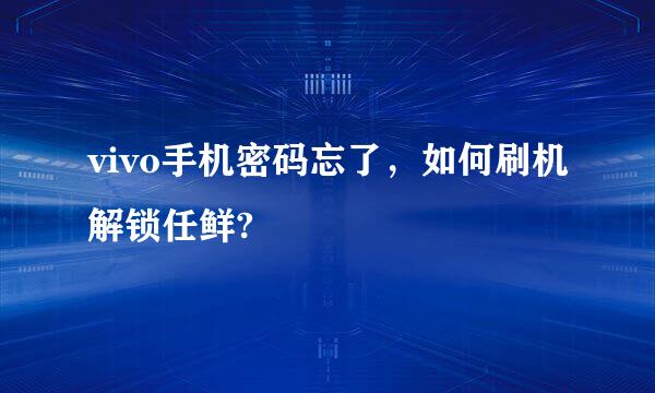 vivo手机密码忘了，如何刷机解锁任鲜?