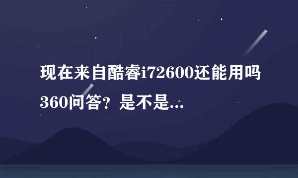 现在来自酷睿i72600还能用吗360问答？是不是快到寿命了