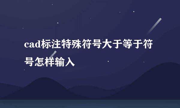 cad标注特殊符号大于等于符号怎样输入