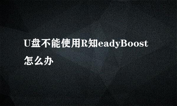 U盘不能使用R知eadyBoost怎么办