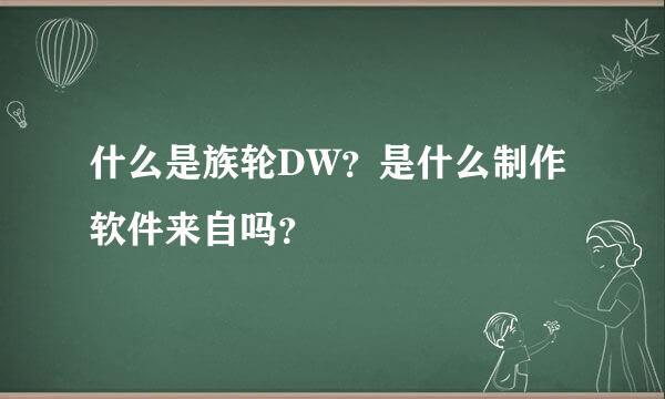 什么是族轮DW？是什么制作软件来自吗？