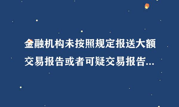 金融机构未按照规定报送大额交易报告或者可疑交易报告情节严重的，处十万元以上五十万元以下罚款，并对直接负责的董事、高级管理...室的孙她世