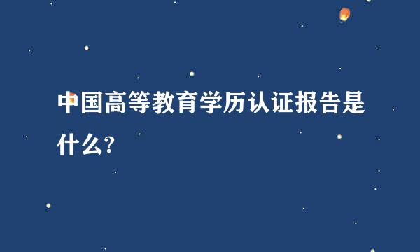 中国高等教育学历认证报告是什么?