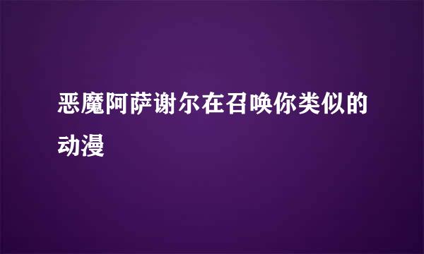 恶魔阿萨谢尔在召唤你类似的动漫