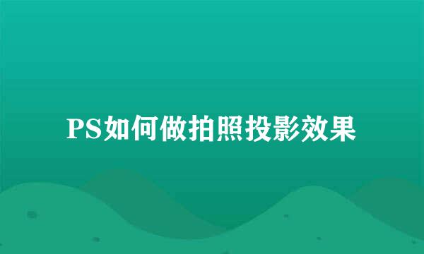 PS如何做拍照投影效果