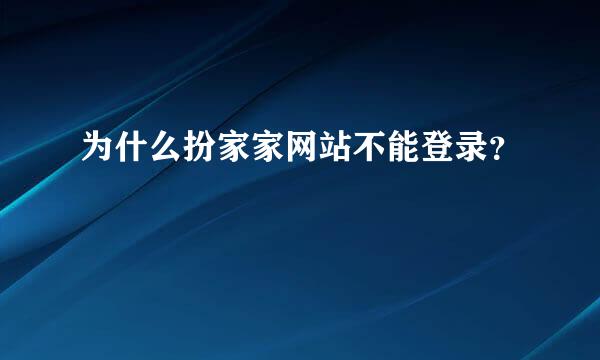 为什么扮家家网站不能登录？