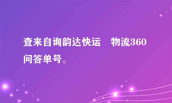 查来自询韵达快运 物流360问答单号。