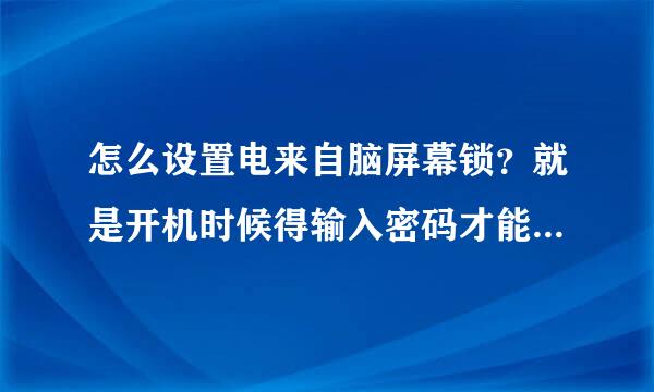 怎么设置电来自脑屏幕锁？就是开机时候得输入密码才能看见桌面的那个，详细一点，谢谢各位了！！