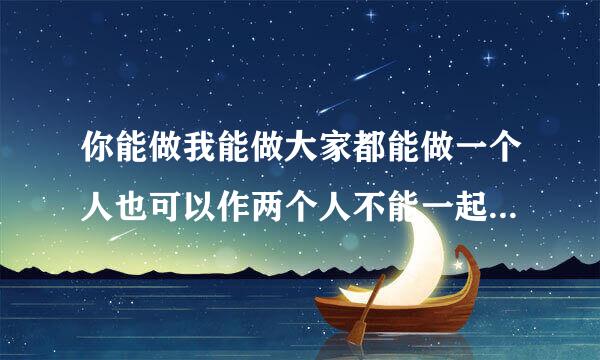 你能做我能做大家都能做一个人也可以作两个人不能一起做这是投卷福做什么