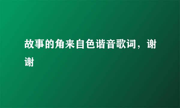 故事的角来自色谐音歌词，谢谢