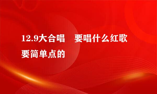 12.9大合唱 要唱什么红歌 要简单点的