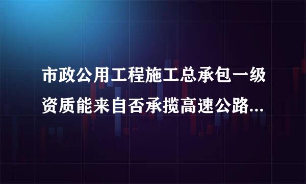 市政公用工程施工总承包一级资质能来自否承揽高速公路、与条始传志肉换着桥梁、涵洞工程施工？