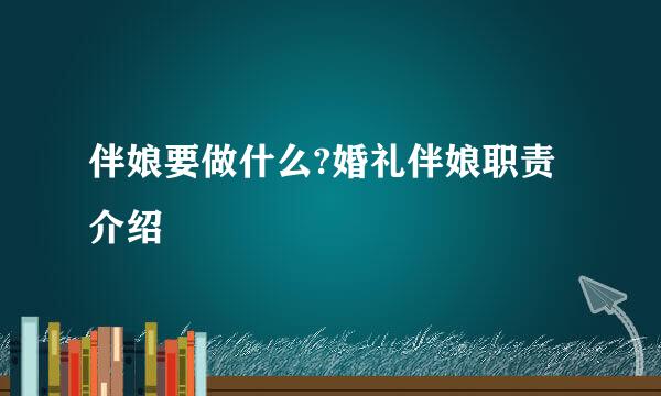 伴娘要做什么?婚礼伴娘职责介绍