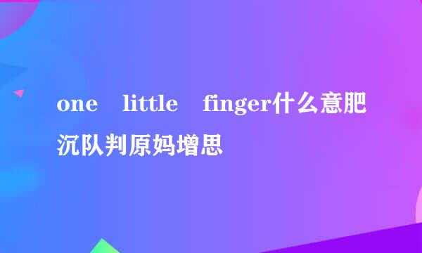 one little finger什么意肥沉队判原妈增思