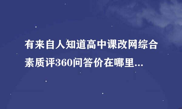 有来自人知道高中课改网综合素质评360问答价在哪里填写吗?