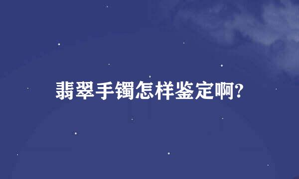 翡翠手镯怎样鉴定啊?