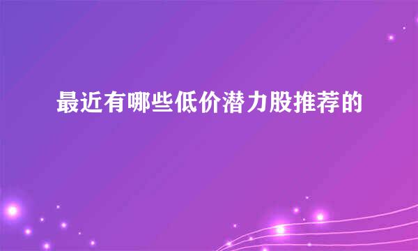 最近有哪些低价潜力股推荐的