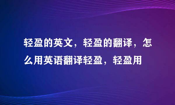 轻盈的英文，轻盈的翻译，怎么用英语翻译轻盈，轻盈用