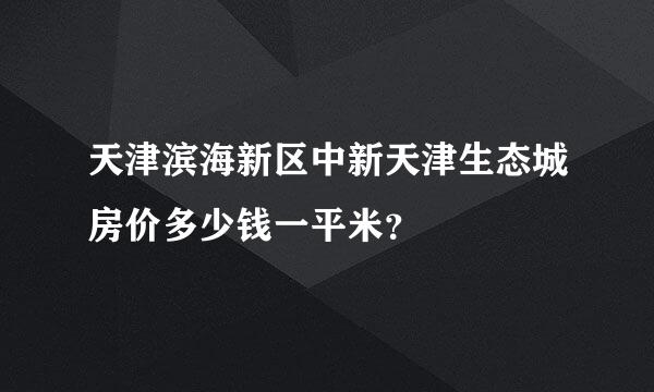 天津滨海新区中新天津生态城房价多少钱一平米？