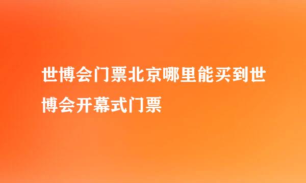 世博会门票北京哪里能买到世博会开幕式门票