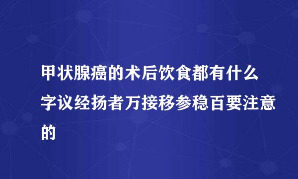 甲状腺癌的术后饮食都有什么字议经扬者万接移参稳百要注意的