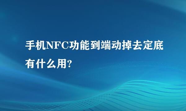 手机NFC功能到端动掉去定底有什么用?