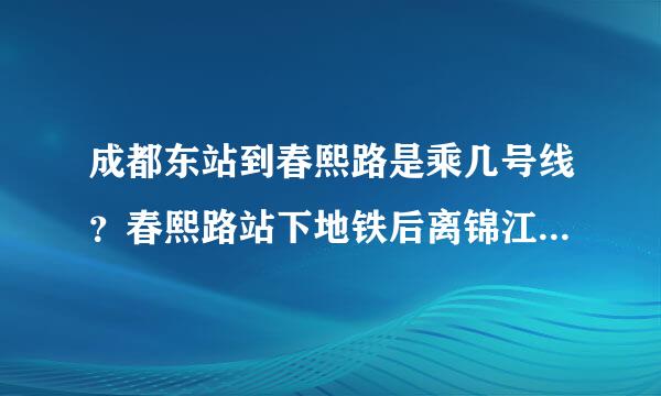 成都东站到春熙路是乘几号线？春熙路站下地铁后离锦江区书院西街远不远，大概需要久？