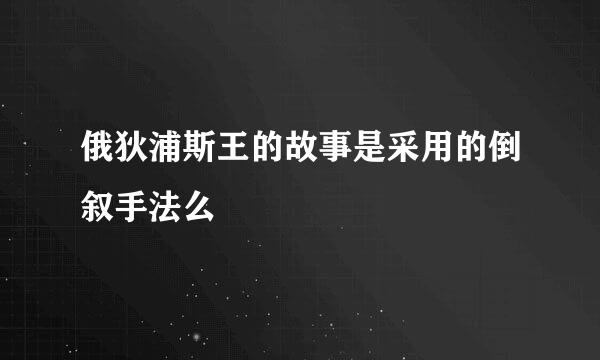 俄狄浦斯王的故事是采用的倒叙手法么