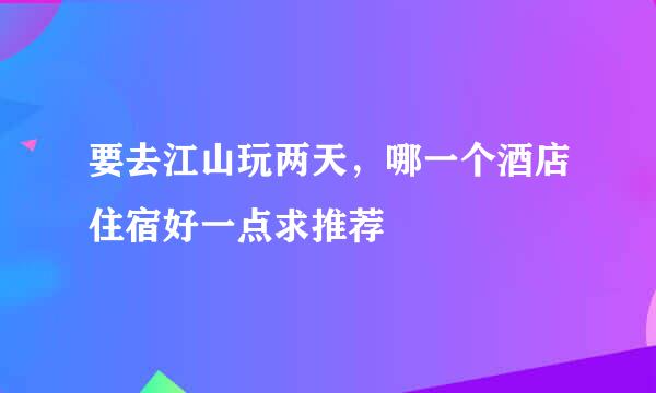 要去江山玩两天，哪一个酒店住宿好一点求推荐