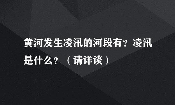 黄河发生凌汛的河段有？凌汛是什么？（请详谈）