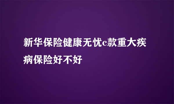 新华保险健康无忧c款重大疾病保险好不好