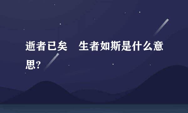 逝者已矣 生者如斯是什么意思?