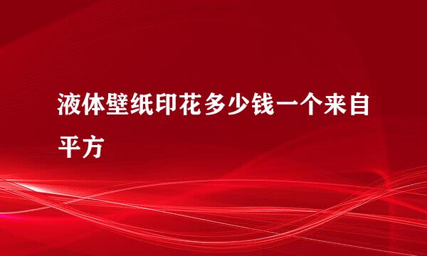 液体壁纸印花多少钱一个来自平方