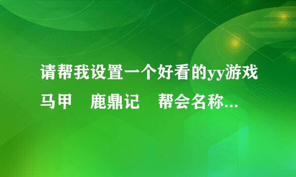 请帮我设置一个好看的yy游戏马甲 鹿鼎记 帮会名称 宫本社团 最好可以显示职业