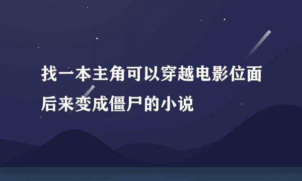 找一本主角可以穿越电影位面后来变成僵尸的小说