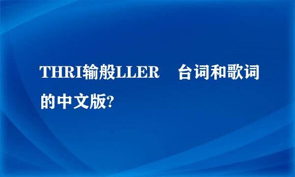 THRI输般LLER 台词和歌词的中文版?