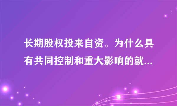 长期股权投来自资。为什么具有共同控制和重大影响的就用权益法,其他的用成本法