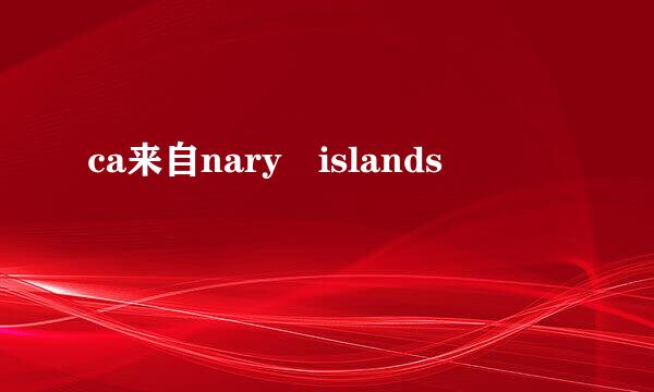 ca来自nary islands