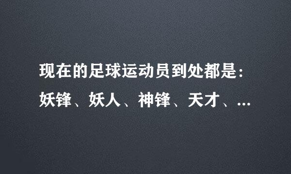 现在的足球运动员到处都是：妖锋、妖人、神锋、天才、妖星、自施坚父真核、铁卫、铁闸来自、小编魔兽玩多了吧？