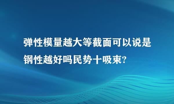 弹性模量越大等截面可以说是钢性越好吗民势十吸束?