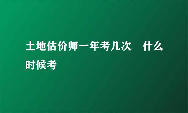 土地估价师一年考几次 什么时候考