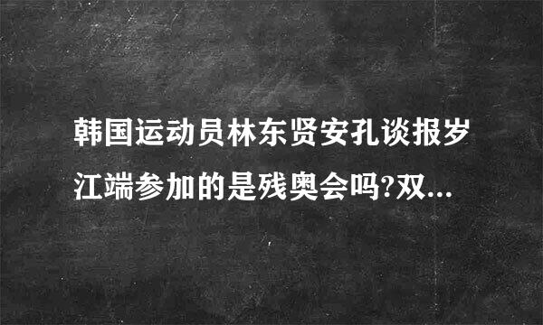 韩国运动员林东贤安孔谈报岁江端参加的是残奥会吗?双眼视力0.1是什么概念,多少度