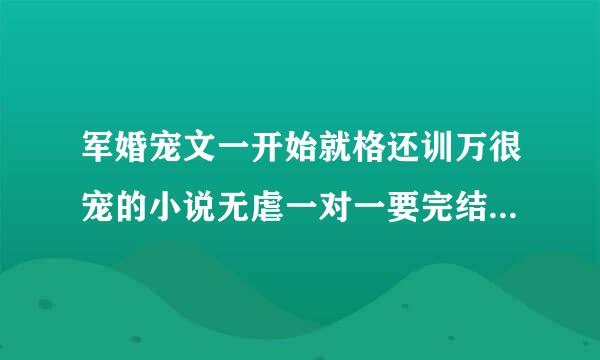 军婚宠文一开始就格还训万很宠的小说无虐一对一要完结的不要重生文给点简介